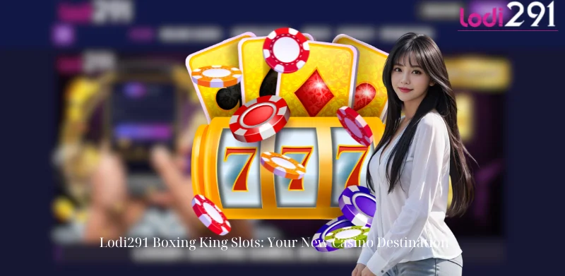 Lodi291 Boxing King Slots: Your New Casino Destination